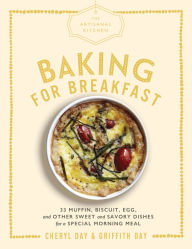 Title: The Artisanal Kitchen: Baking for Breakfast: 33 Muffin, Biscuit, Egg, and Other Sweet and Savory Dishes for a Special Morning Meal, Author: Cheryl Day