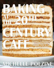 Download best sellers ebooks free Baking at the 20th Century Cafe: Iconic European Desserts from Linzer Torte to Honey Cake by Michelle Polzine 9781579658984 (English literature) FB2 RTF DJVU