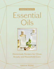 Title: Whole Beauty: Essential Oils: Homemade Recipes for Clean Beauty and Household Care, Author: Shiva Rose