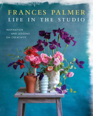 Title: Life in the Studio: Inspiration and Lessons on Creativity, Author: Frances Palmer
