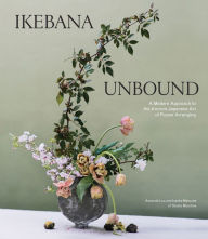 Book downloadable free Ikebana Unbound: A Modern Approach to the Ancient Japanese Art of Flower Arranging (English literature) by Amanda Luu, Ivanka Matsuba 9781579659134