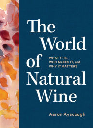 Free book downloads to the computer The World of Natural Wine: What It Is, Who Makes It, and Why It Matters 9781579659394 English version