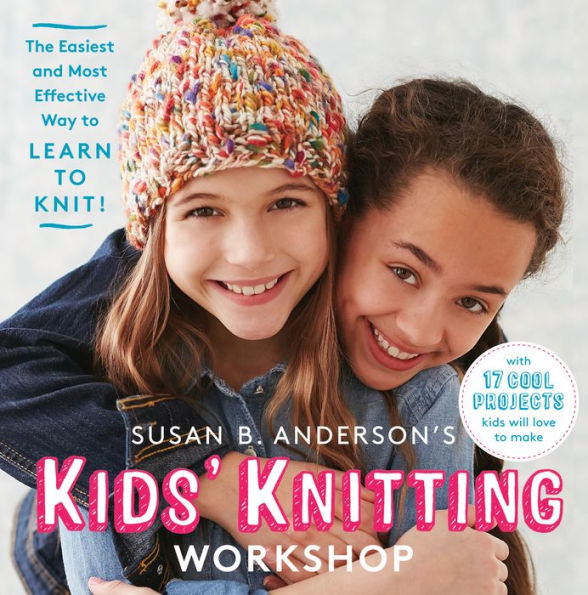 Susan B. Anderson's Kids' Knitting Workshop: The Easiest and Most Effective Way to Learn Knit!
