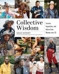 Title: Collective Wisdom: Lessons, Inspiration, and Advice from Women over 50, Author: Grace Bonney