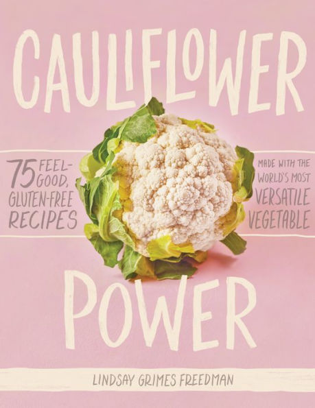 Cauliflower Power: 75 Feel-Good, Gluten-Free Recipes Made with the World's Most Versatile Vegetable