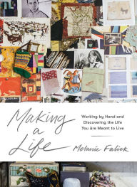 Title: Making a Life: Working by Hand and Discovering the Life You Are Meant to Live, Author: Melanie Falick