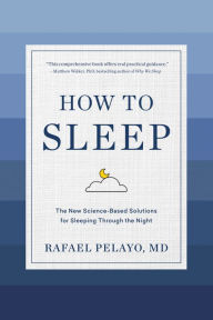Title: How to Sleep: The New Science-Based Solutions for Sleeping Through the Night, Author: Rafael Pelayo MD