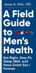 Downloading pdf books google A Field Guide to Men's Health: Eat Right, Stay Fit, Sleep Well, and Have Great Sex-Forever by  CHM PDF PDB