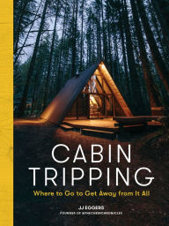 Title: Cabin Tripping: Where to Go to Get Away from It All, Author: JJ Eggers