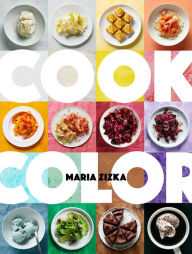 Title: Cook Color: A Rainbow of 100 Recipes, Author: Maria Zizka
