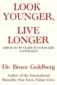 Title: Look Younger, Live Longer: Add 25 to 50 Years to Your Life, Naturally, Author: Bruce Goldberg Dr