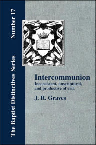 Title: Inter-communion: Inconsistent, Unscriptural and Productive of Evil, Author: J R Graves