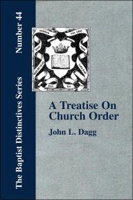 Title: A Treatise On Church Order, Author: John L Dagg