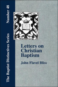 Title: Letters on Christian Baptism, As the Initiating Ordinance into the real Kingdom of Christ, Author: John Flavel Bliss
