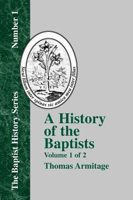 A History of the Baptists: Volume One; Traced by Their Vital Principles and Practices, from the Time of Our Lord and Saviour Jesus Christ to the Year 1886