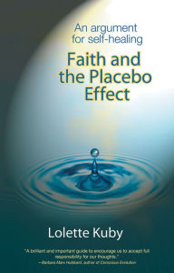 Title: Faith and the Placebo Effect: An Argument for Self-Healing, Author: Lolette Kuby