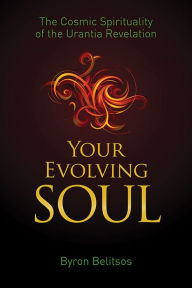 Title: Your Evolving Soul: The Cosmic Spirituality of the Urantia Revelation, Author: Byron Belitsos