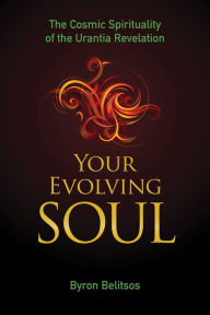 Title: Your Evolving Soul: The Cosmic Spirituality of the Urantia Revelation, Author: Byron Belitsos