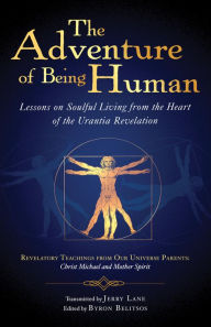 Title: The Adventure of Being Human I: Lessons on Soulful Living from the Heart of the Urantia Revelation, Author: Jerry Lane