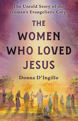 the Women Who Loved Jesus: Untold Story of Women's Evangelistic Corps