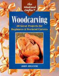 Title: The Weekend Crafter®: Woodcarving: 20 Great Projects for Beginners & Weekend Carvers, Author: John Hillyer