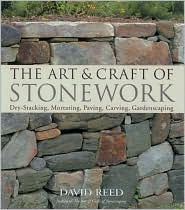 Title: The Art & Craft of Stonework: Dry-Stacking, Mortaring, Paving, Carving, Gardenscaping, Author: David Reed