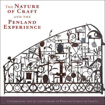 The Nature of Craft and the Penland Experience Celebrating the 75th Anniversary of Penland School of Crafts