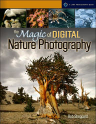 Title: The Magic of Digital Nature Photography, Author: Rob Sheppard