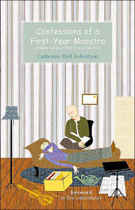 Title: Confessions of a First-Year Maestro: A Guide for Your First Year of Teaching, Author: Catherine Bell Robertson