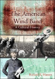 Title: The American Wind Band: A Cultural History / Edition 1, Author: Richard K. Hansen