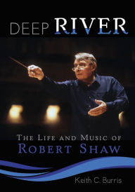 Title: Deep River: The Life and Music of Robert Shaw, Author: Keith C. Burris