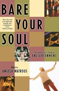 Title: Bare Your Soul: The Thinking Girl's Guide to Enlightenment, Author: Angela Watrous