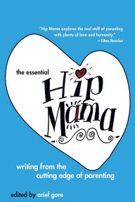 Title: The Essential Hip Mama: Writing from the Cutting Edge of Parenting, Author: Ariel Gore