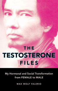 Title: The Testosterone Files: My Hormonal and Social Transformation from Female to Male, Author: Max Wolf Valerio