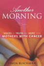Another Morning: Voices of Truth and Hope from Mothers with Cancer