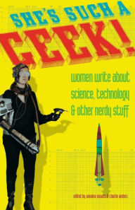 Title: She's Such a Geek: Women Write About Science, Technology, and Other Nerdy Stuff, Author: Annalee Newitz