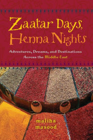 Title: Zaatar Days, Henna Nights: Adventures, Dreams, and Destinations Across the Middle East, Author: Maliha Masood