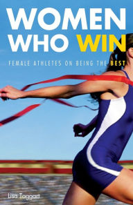 Title: Women Who Win: Female Athletes on Being the Best, Author: Lisa Taggart