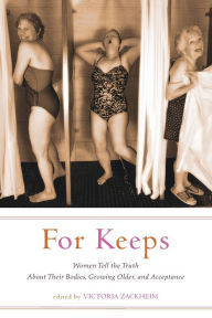 Title: For Keeps: Women Tell the Truth About Their Bodies, Growing Older, and Acceptance, Author: Victoria Zackheim