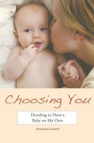 Title: Choosing You: Deciding to Have a Baby on My Own, Author: Alexandra Soiseth
