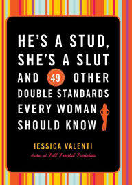 Title: He's a Stud, She's a Slut, and 49 Other Double Standards Every Woman Should Know, Author: Jessica Valenti