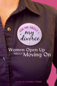 Title: Ask Me About My Divorce: Women Open Up About Moving On, Author: Candace Walsh
