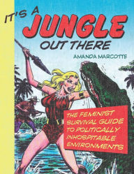 Title: It's a Jungle Out There: The Feminist Survival Guide to Politically Inhospitable Environments, Author: Amanda Marcotte