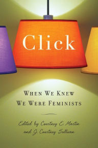 Title: Click: When We Knew We Were Feminists, Author: J. Courtney Sullivan