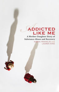 Title: Addicted Like Me: A Mother-Daughter Story of Substance Abuse and Recovery, Author: Karen Franklin