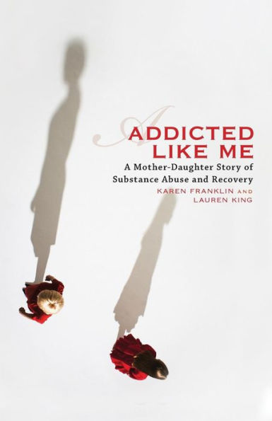 Addicted Like Me: A Mother-Daughter Story of Substance Abuse and Recovery