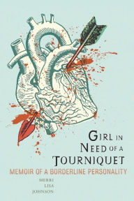 Title: Girl in Need of a Tourniquet: Memoir of a Borderline Personality, Author: Merri Lisa Johnson