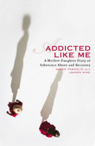 Title: Addicted Like Me: A Mother-Daughter Story of Substance Abuse and Recovery, Author: Karen Franklin