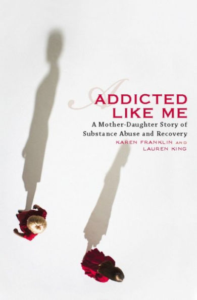 Addicted Like Me: A Mother-Daughter Story of Substance Abuse and Recovery