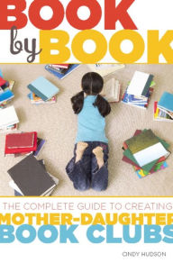 Title: Book by Book: The Complete Guide to Creating Mother-Daughter Book Clubs, Author: Cindy Hudson